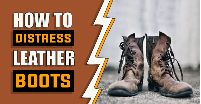 How to Distress Leather Boots – 3 Effected Methods