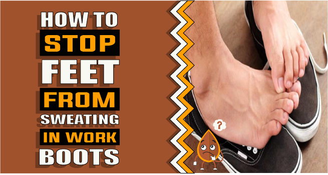 How to stop feet from sweating in work boots – 15 Practical Tips